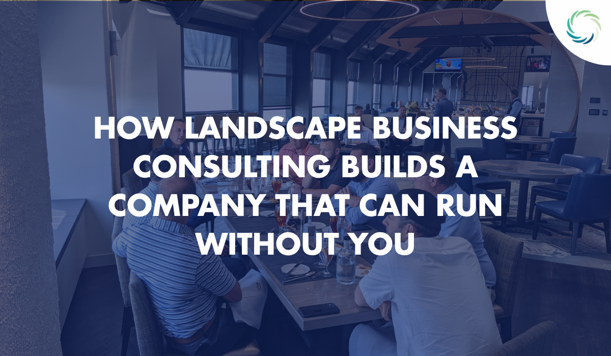 How Landscape Business Consulting Builds a Company That Can Run Without You