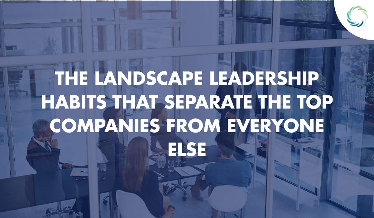 The Landscape Leadership Habits That Separate the Top Companies from Everyone Else